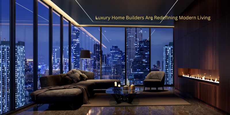 Luxury Home Builders Are Redefining Modern Living 