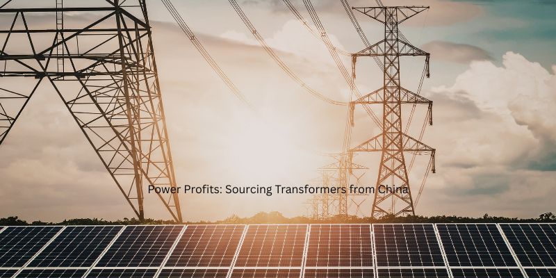 Power Profits: Sourcing Transformers from China