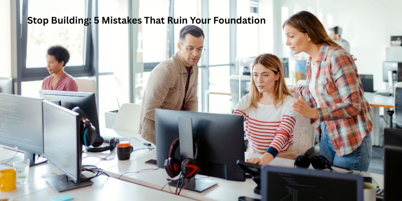 Stop Building: 5 Mistakes That Ruin Your Foundation