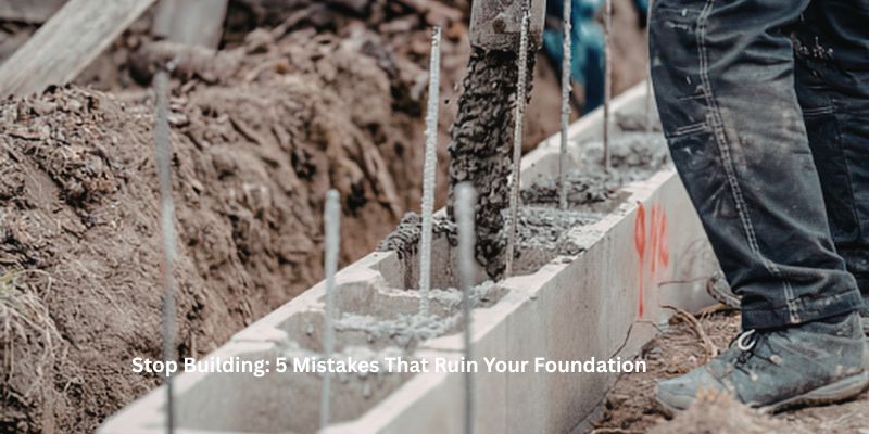 Stop Building: 5 Mistakes That Ruin Your Foundation